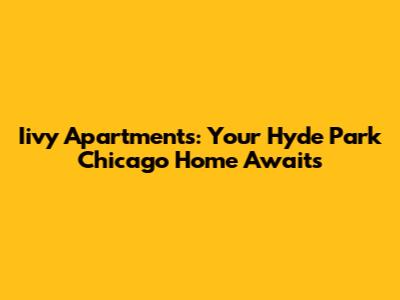 Iivy Apartments: Your Hyde Park Chicago Home Awaits