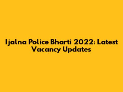 Ijalna Police Bharti 2022: Latest Vacancy Updates
