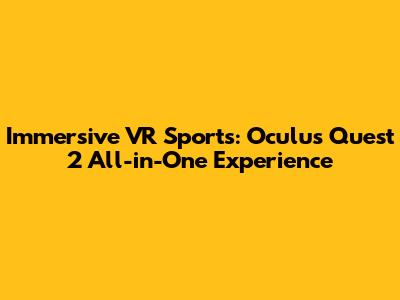 Immersive VR Sports: Oculus Quest 2 All-in-One Experience