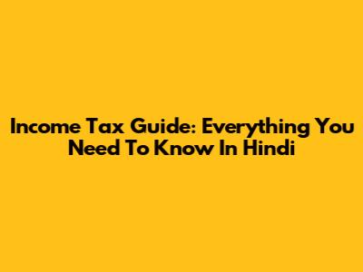Income Tax Guide: Everything You Need To Know In Hindi