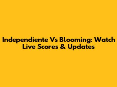 Independiente Vs Blooming: Watch Live Scores & Updates