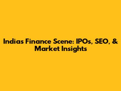 India's Finance Scene: IPOs, SEO, & Market Insights