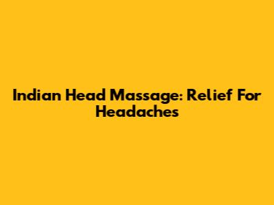 Indian Head Massage: Relief For Headaches