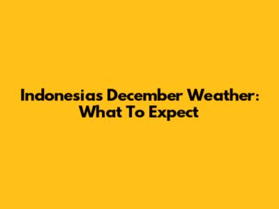 Indonesia's December Weather: What To Expect