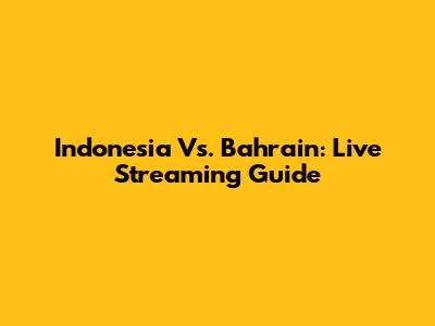 Indonesia Vs. Bahrain: Live Streaming Guide