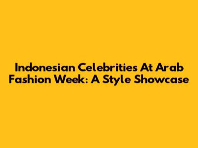 Indonesian Celebrities At Arab Fashion Week: A Style Showcase