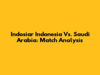 Indosiar Indonesia Vs. Saudi Arabia: Match Analysis