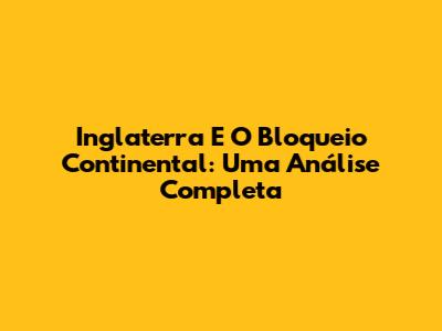 Inglaterra E O Bloqueio Continental: Uma Análise Completa