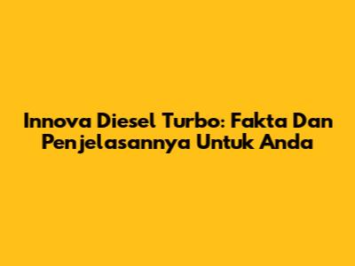 Innova Diesel Turbo: Fakta Dan Penjelasannya Untuk Anda