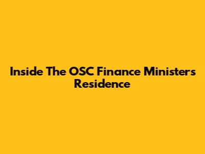 Inside The OSC Finance Minister's Residence