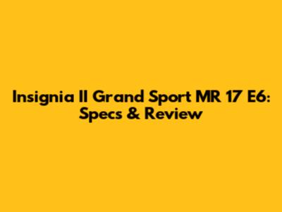 Insignia II Grand Sport MR 17 E6: Specs & Review