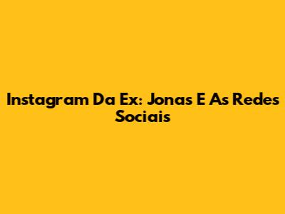Instagram Da Ex: Jonas E As Redes Sociais