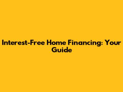 Interest-Free Home Financing: Your Guide