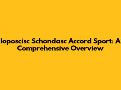 Ioposcisc Schondasc Accord Sport: A Comprehensive Overview
