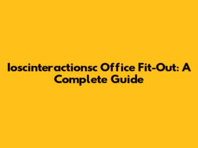 Ioscinteractionsc Office Fit-Out: A Complete Guide