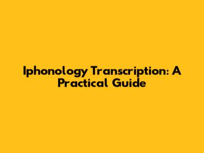 Iphonology Transcription: A Practical Guide