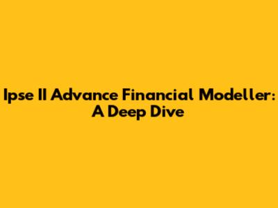Ipse II Advance Financial Modeller: A Deep Dive