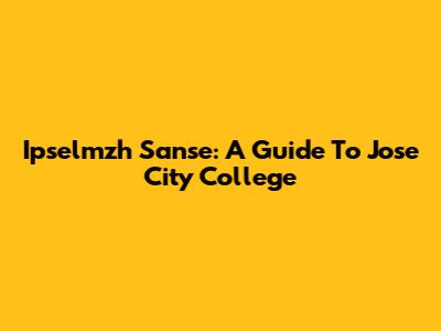 Ipselmzh Sanse: A Guide To Jose City College