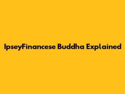 IpseyFinancese Buddha Explained