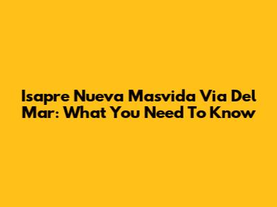 Isapre Nueva Masvida Via Del Mar: What You Need To Know