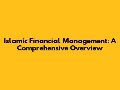 Islamic Financial Management: A Comprehensive Overview