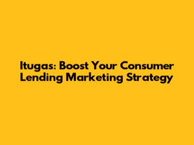 Itugas: Boost Your Consumer Lending Marketing Strategy