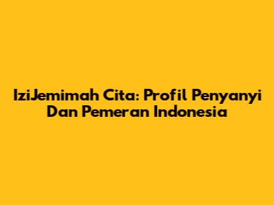 IziJemimah Cita: Profil Penyanyi Dan Pemeran Indonesia