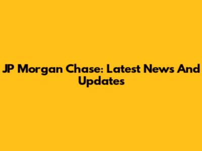 JP Morgan Chase: Latest News And Updates