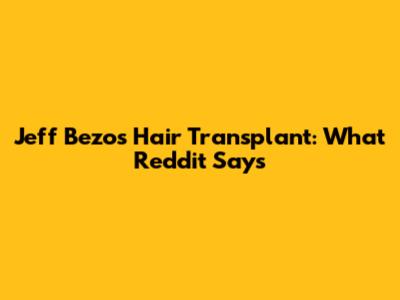 Jeff Bezos Hair Transplant: What Reddit Says