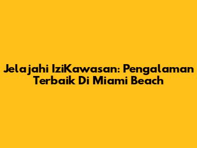 Jelajahi IziKawasan: Pengalaman Terbaik Di Miami Beach