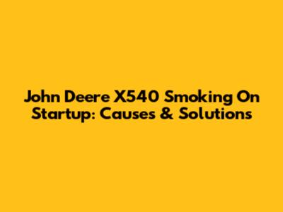 John Deere X540 Smoking On Startup: Causes & Solutions