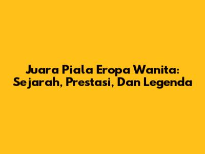 Juara Piala Eropa Wanita: Sejarah, Prestasi, Dan Legenda