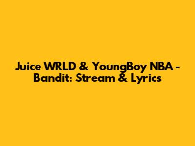Juice WRLD & YoungBoy NBA - Bandit: Stream & Lyrics