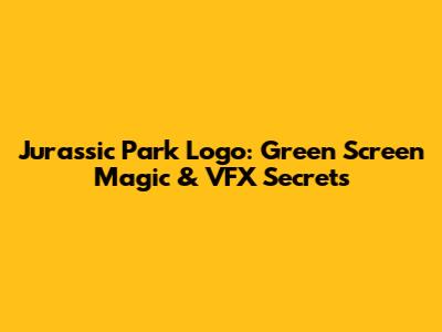 Jurassic Park Logo: Green Screen Magic & VFX Secrets