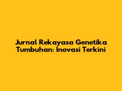 Jurnal Rekayasa Genetika Tumbuhan: Inovasi Terkini