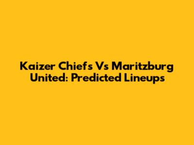 Kaizer Chiefs Vs Maritzburg United: Predicted Lineups