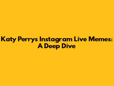 Katy Perry's Instagram Live Memes: A Deep Dive