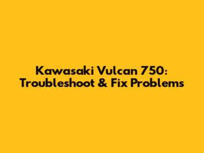 Kawasaki Vulcan 750: Troubleshoot & Fix Problems