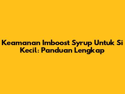 Keamanan Imboost Syrup Untuk Si Kecil: Panduan Lengkap