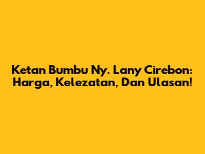 Ketan Bumbu Ny. Lany Cirebon: Harga, Kelezatan, Dan Ulasan!