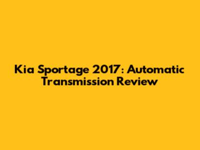 Kia Sportage 2017: Automatic Transmission Review