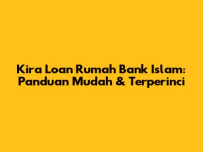 Kira Loan Rumah Bank Islam: Panduan Mudah & Terperinci