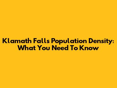 Klamath Falls Population Density: What You Need To Know