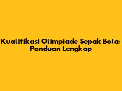 Kualifikasi Olimpiade Sepak Bola: Panduan Lengkap