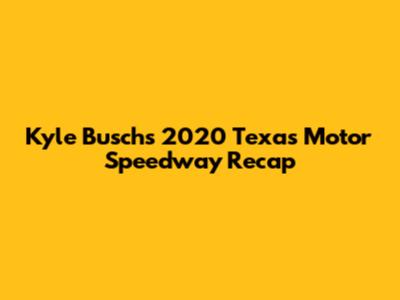 Kyle Busch's 2020 Texas Motor Speedway Recap