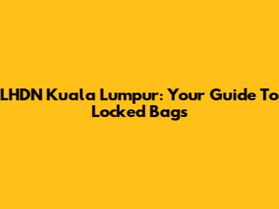 LHDN Kuala Lumpur: Your Guide To Locked Bags
