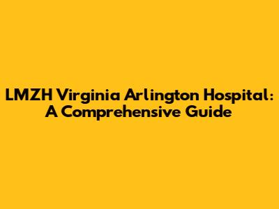 LMZH Virginia Arlington Hospital: A Comprehensive Guide