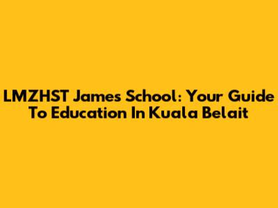LMZHST James School: Your Guide To Education In Kuala Belait
