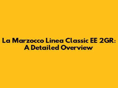 La Marzocco Linea Classic EE 2GR: A Detailed Overview