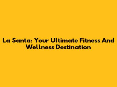 La Santa: Your Ultimate Fitness And Wellness Destination